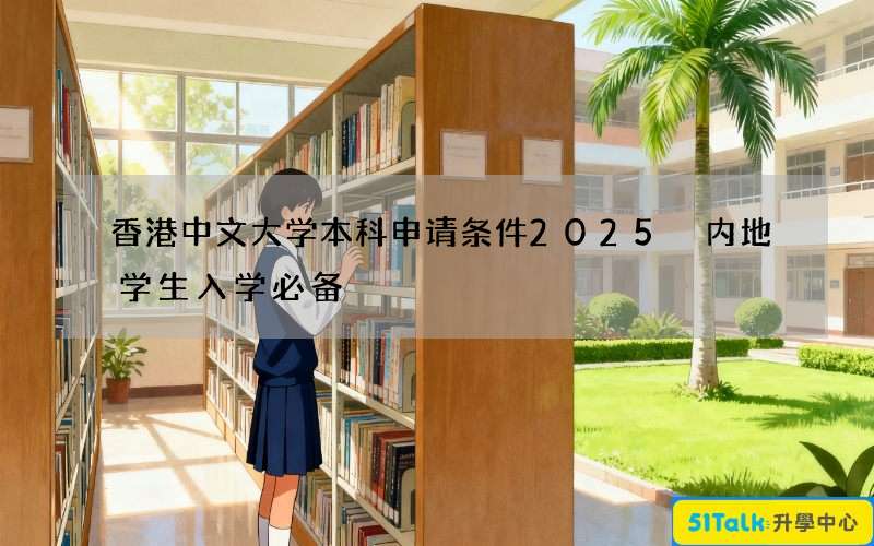 香港中文大学本科申请条件2025 内地学生入学必备